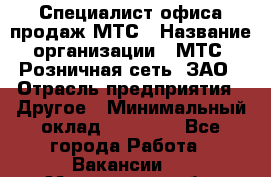 Специалист офиса продаж МТС › Название организации ­ МТС, Розничная сеть, ЗАО › Отрасль предприятия ­ Другое › Минимальный оклад ­ 34 000 - Все города Работа » Вакансии   . Мурманская обл.,Оленегорск г.